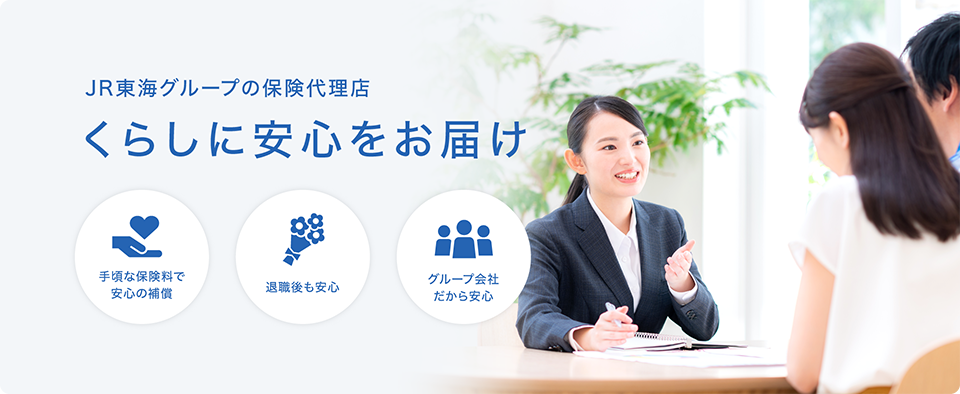 JR東海グループの保険代理店 暮らしに安心をお届け 手頃な保険料で安心の保障 退職後も安心 グループ会社だから安心